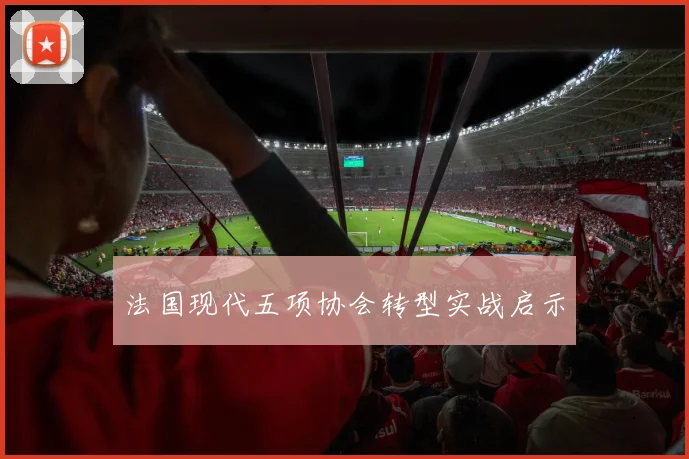 法国现代五项协会转型实战启示