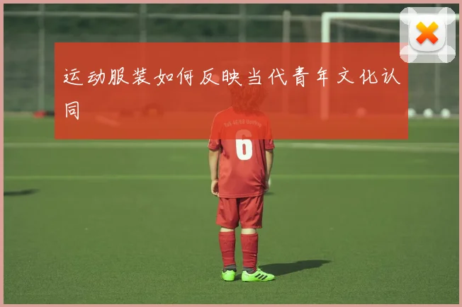 运动服装如何反映当代青年文化认同