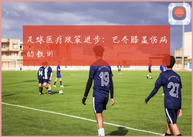 足球医疗政策进步：巴乔膝盖伤病的教训