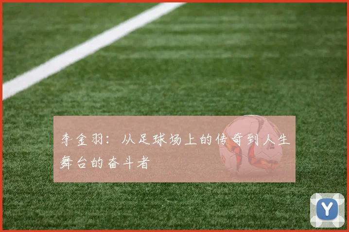 李金羽：从足球场上的传奇到人生舞台的奋斗者