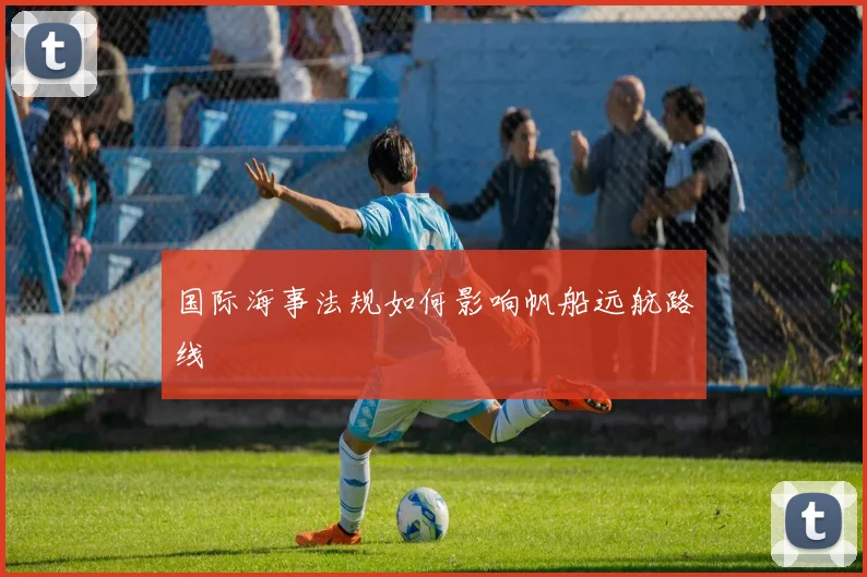 国际海事法规如何影响帆船远航路线