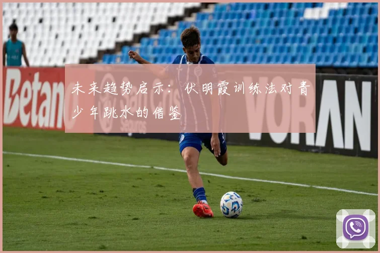 未来趋势启示：伏明霞训练法对青少年跳水的借鉴