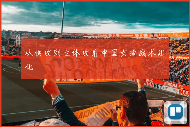 从快攻到立体攻看中国女排战术进化
