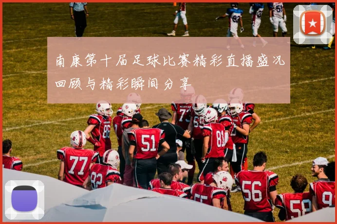 南康第十届足球比赛精彩直播盛况回顾与精彩瞬间分享