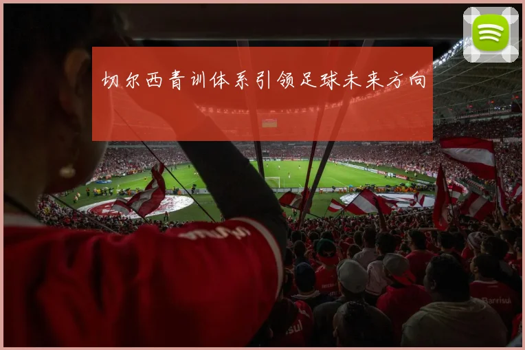 切尔西青训体系引领足球未来方向