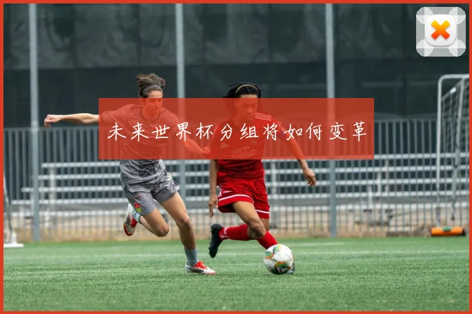 未来世界杯分组将如何变革