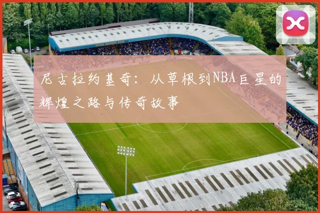 尼古拉约基奇：从草根到NBA巨星的辉煌之路与传奇故事