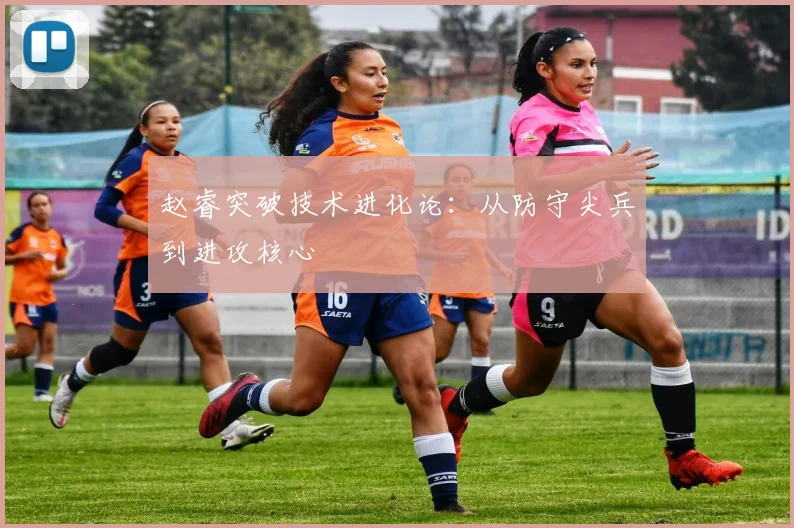 赵睿突破技术进化论：从防守尖兵到进攻核心
