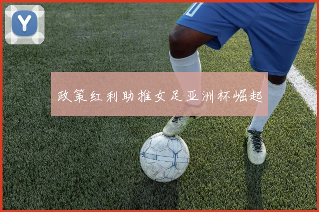 政策红利助推女足亚洲杯崛起