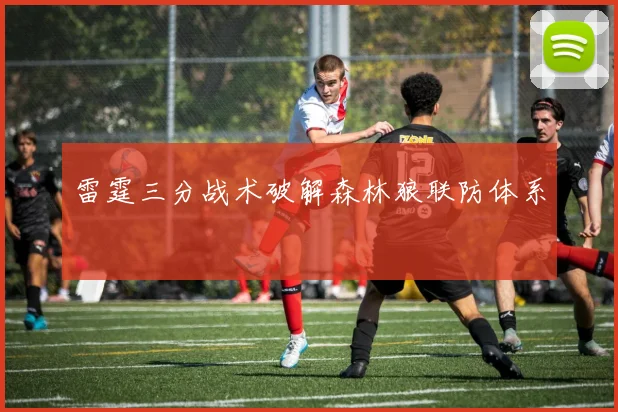 雷霆三分战术破解森林狼联防体系