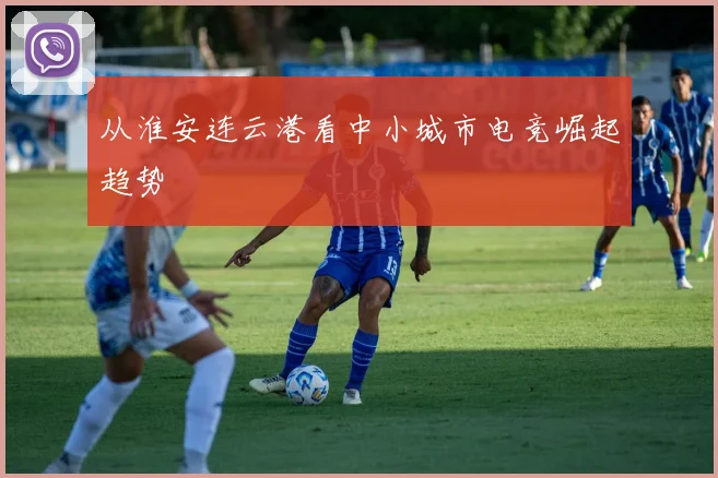 从淮安连云港看中小城市电竞崛起趋势