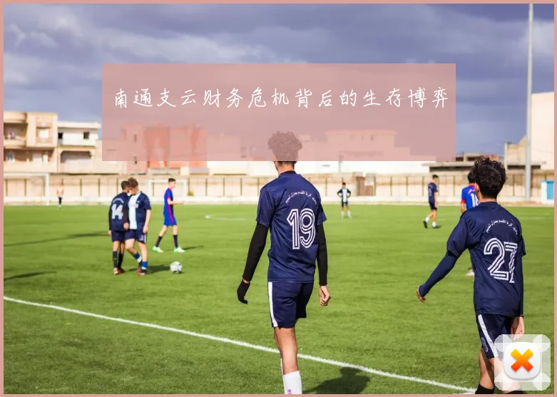 南通支云财务危机背后的生存博弈